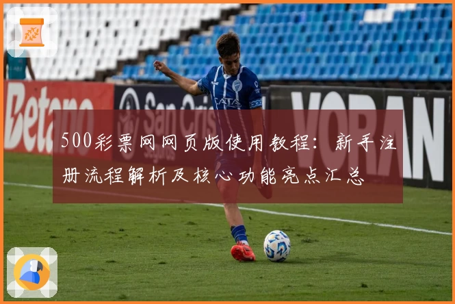 500彩票网网页版使用教程：新手注册流程解析及核心功能亮点汇总