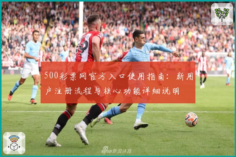 500彩票网官方入口使用指南:新用户注册流程与核心功能详细说明