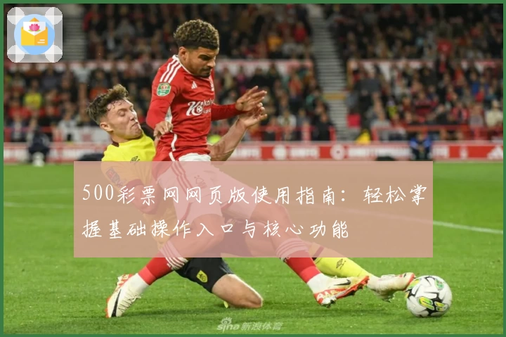 500彩票网网页版使用指南：轻松掌握基础操作入口与核心功能