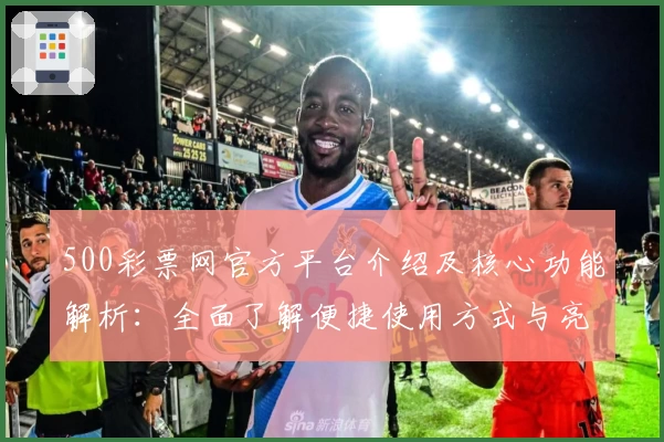 500彩票网官方平台介绍及核心功能解析：全面了解便捷使用方式与亮点