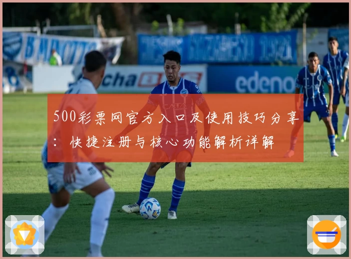 500彩票网官方入口及使用技巧分享：快捷注册与核心功能解析详解