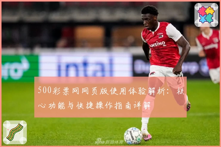 500彩票网网页版使用体验解析：核心功能与快捷操作指南详解