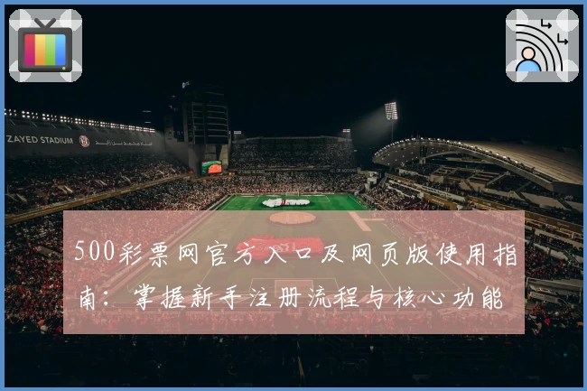 500彩票网官方入口及网页版使用指南：掌握新手注册流程与核心功能解析