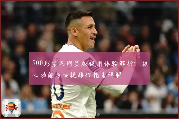 500彩票网网页版使用体验解析：核心功能与快捷操作指南详解