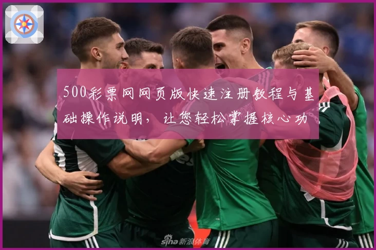 500彩票网网页版快速注册教程与基础操作说明，让您轻松掌握核心功能