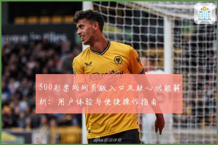 500彩票网网页版入口及核心功能解析：用户体验与便捷操作指南