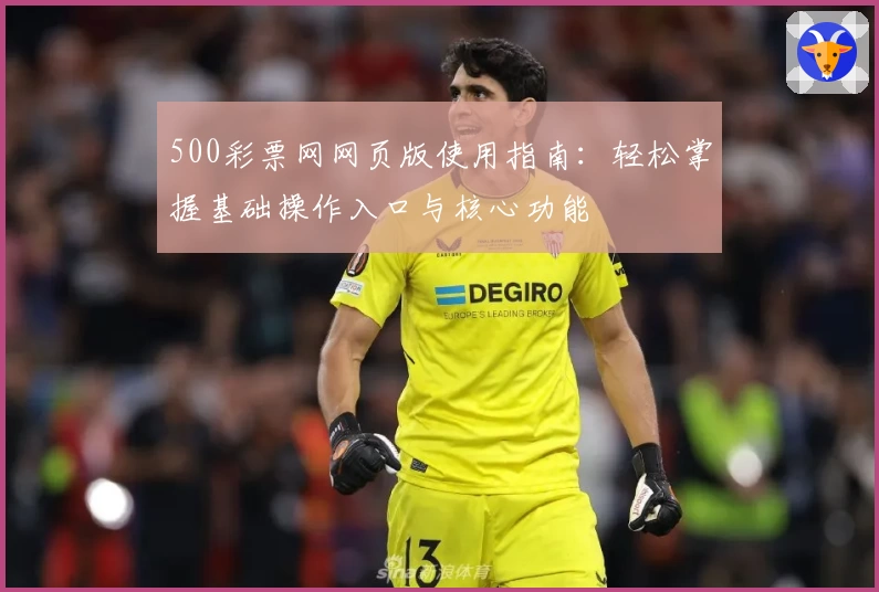 500彩票网网页版使用指南：轻松掌握基础操作入口与核心功能