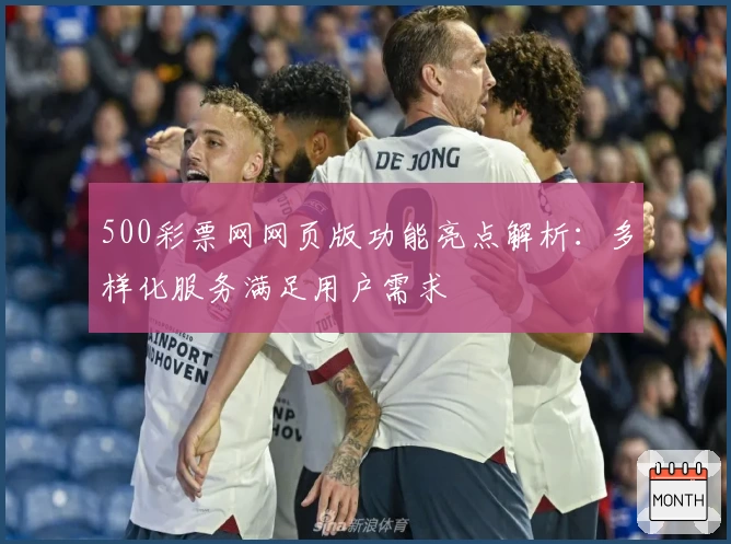 500彩票网网页版功能亮点解析:多样化服务满足用户需求