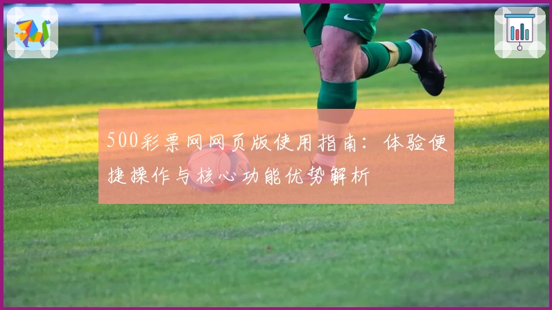500彩票网网页版使用指南：体验便捷操作与核心功能优势解析