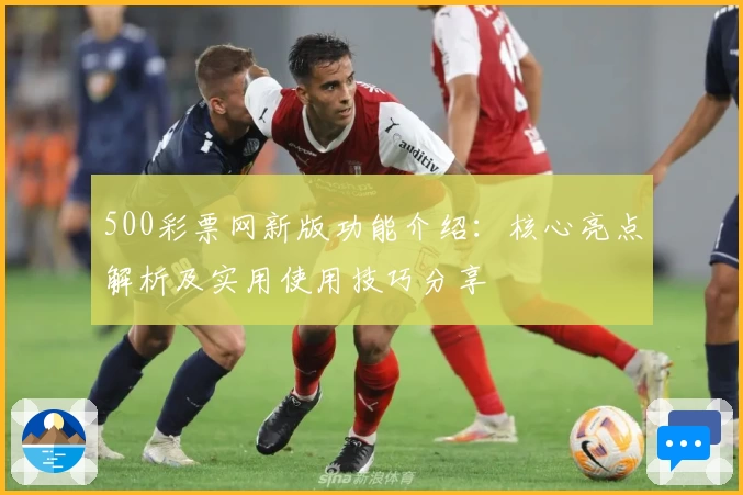 500彩票网新版功能介绍：核心亮点解析及实用使用技巧分享