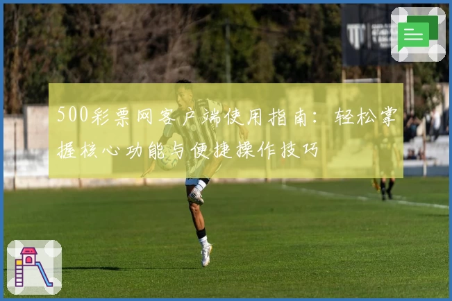 500彩票网客户端使用指南：轻松掌握核心功能与便捷操作技巧