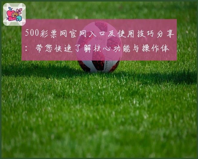 500彩票网官网入口及使用技巧分享：带您快速了解核心功能与操作体验